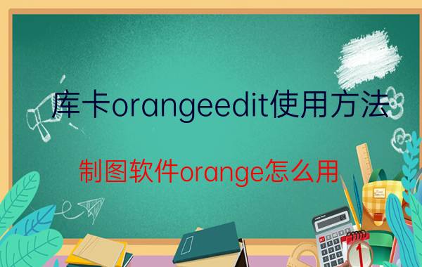 库卡orangeedit使用方法 制图软件orange怎么用？